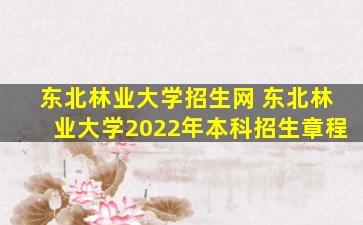 东北林业大学招生网 东北林业大学2022年本科招生章程